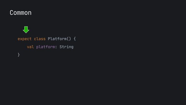 Common
expect class Platform() {

val platform: String

}

