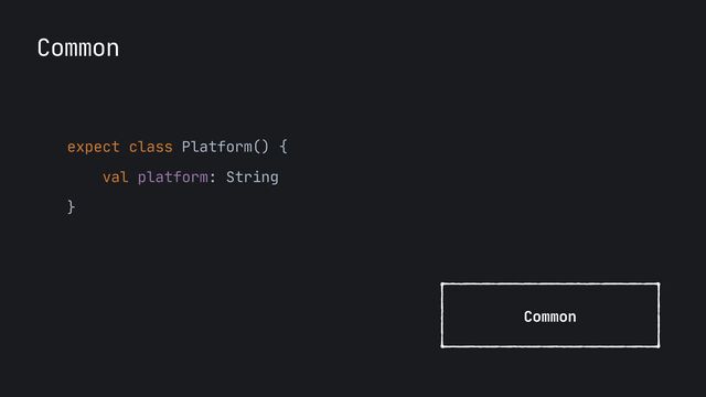 Common
expect class Platform() {

val platform: String

}

Common

