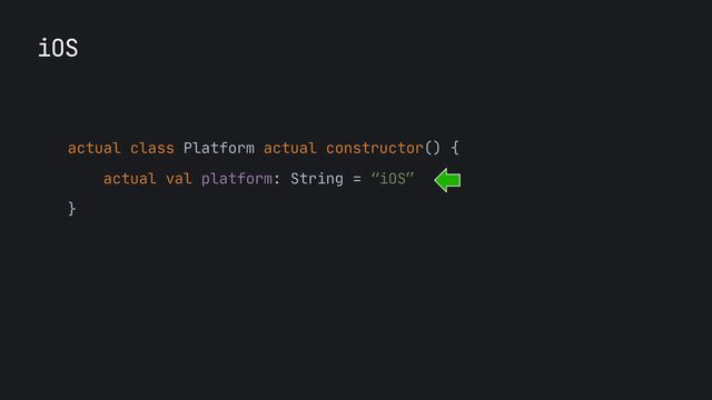 iOS
actual class Platform actual constructor() {

actual val platform: String = “iOS”

}

