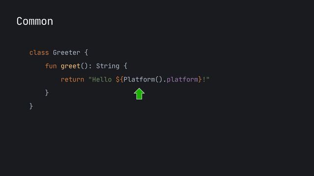Common
class Greeter {

fun greet(): String {

return "Hello ${Platform().platform}!"

}

}

