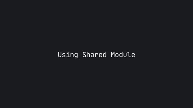 Using Shared Module
