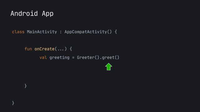 Android App
class MainActivity : AppCompatActivity() {

fun onCreate(
...
) {

val greeting = Greeter().greet()



}

}

