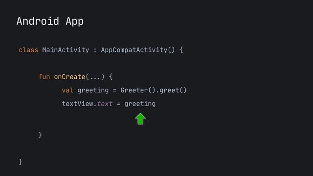 Android App
class MainActivity : AppCompatActivity() {

fun onCreate(
...
) {

val greeting = Greeter().greet()

textView.text = greeting



}

}

