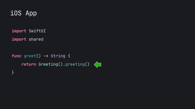 iOS App
import SwiftUI

import shared

func greet()
->
String {

return Greeting().greeting()

}


