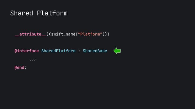 Shared Platform
__
attribute
__
((swift_name(“Platform")))

@interface SharedPlatform : SharedBase

...


@end;

