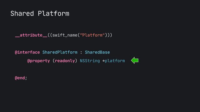 Shared Platform
__
attribute
__
((swift_name(“Platform")))

@interface SharedPlatform : SharedBase

@property (readonly) NSString *platform
 
@end;

