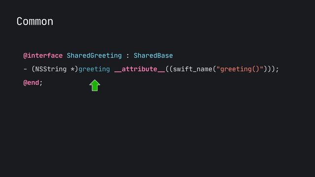Common
@interface SharedGreeting : SharedBase

- (NSString *)greeting
__
attribute
__
((swift_name("greeting()")));

@end;

