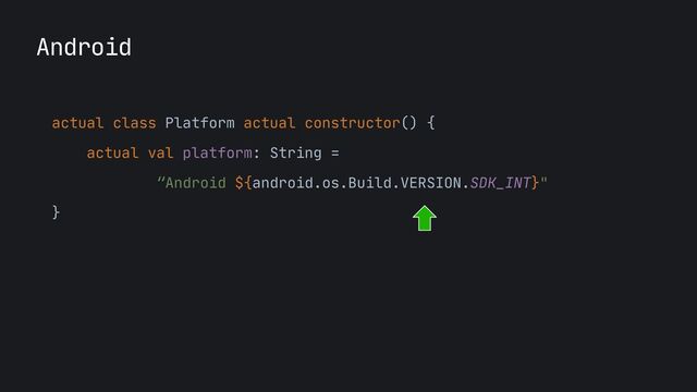 Android
actual class Platform actual constructor() {

actual val platform: String =
 
“Android ${android.os.Build.VERSION.SDK_INT}"

}

