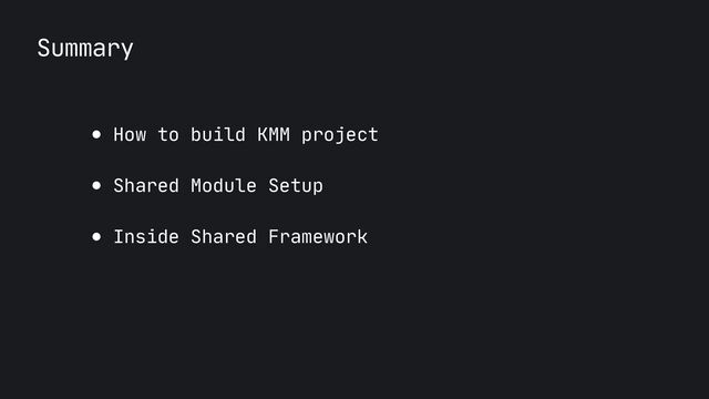 Summary
● How to build KMM project

● Shared Module Setup

● Inside Shared Framework
