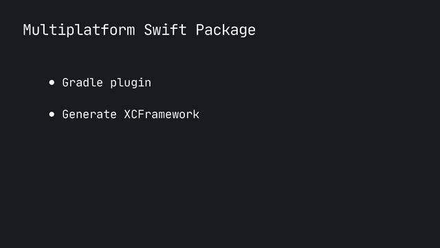 Multiplatform Swift Package
● Gradle plugin

● Generate XCFramework
