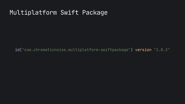 Multiplatform Swift Package
id("com.chromaticnoise.multiplatform-swiftpackage") version "2.0.3"

