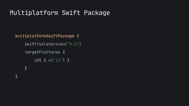 Multiplatform Swift Package
multiplatformSwiftPackage {

swiftToolsVersion(“5.5")

targetPlatforms {

iOS { v("13") }

}

}


