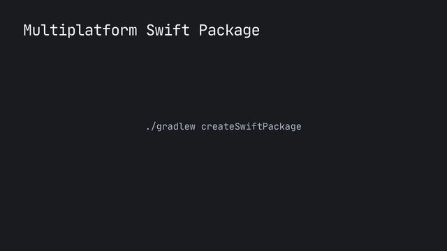 Multiplatform Swift Package
./gradlew createSwiftPackage

