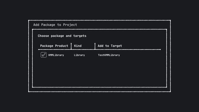 Add Package to Project
Choose package and targets
Kind Add to Target
KMMLibrary Library TestKMMLibrary
Package Product
