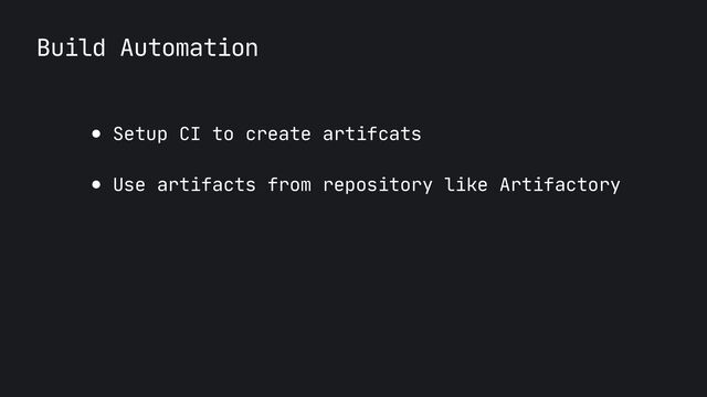 Build Automation
● Setup CI to create artifcats

● Use artifacts from repository like Artifactory
