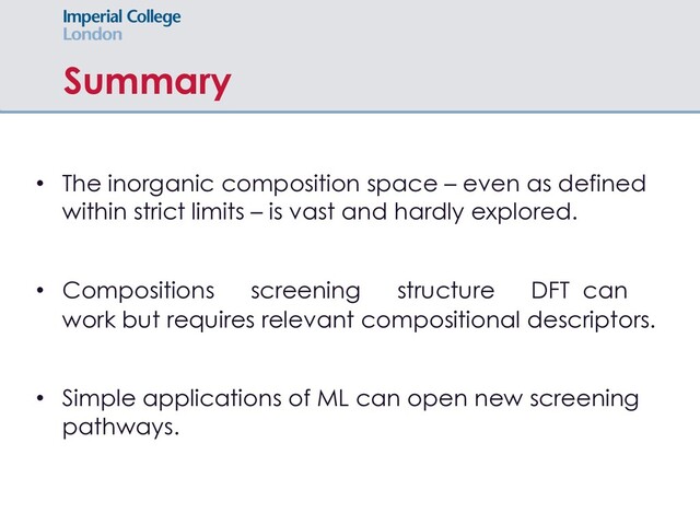 Summary
• The inorganic composition space – even as defined
within strict limits – is vast and hardly explored.
• Compositions screening structure DFT can
work but requires relevant compositional descriptors.
• Simple applications of ML can open new screening
pathways.

