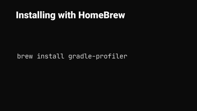 Installing with HomeBrew
brew install gradle-profiler
