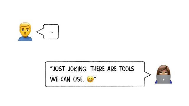 
“JUST JOKING. THERE ARE TOOLS
WE CAN USE. ”
…

