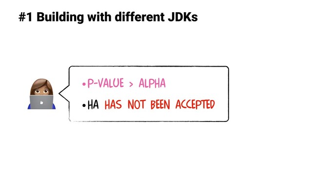 #1 Building with different JDKs
•P-value > alpha
•Ha has not been accepted

