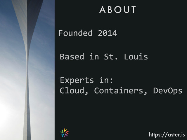 A B O U T
https://aster.is
Founded 2014
Based in St. Louis
Experts in:
Cloud, Containers, DevOps
