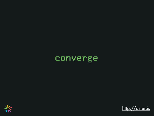 http://aster.is
converge
