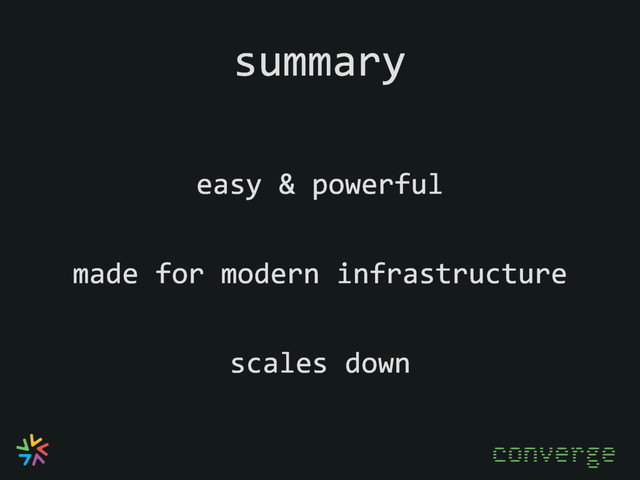 summary
easy & powerful
scales down
made for modern infrastructure
converge
