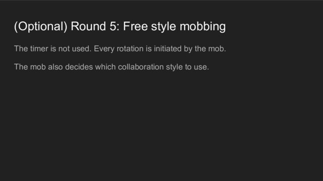 (Optional) Round 5: Free style mobbing
The timer is not used. Every rotation is initiated by the mob.
The mob also decides which collaboration style to use.
