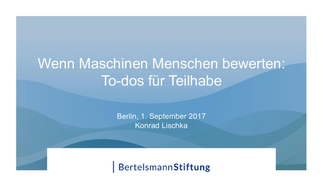 Wenn Maschinen Menschen bewerten:
To-dos für Teilhabe
Berlin, 1. September 2017
Konrad Lischka
