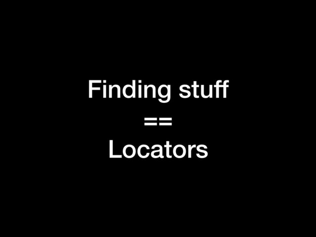 Finding stuff
==
Locators

