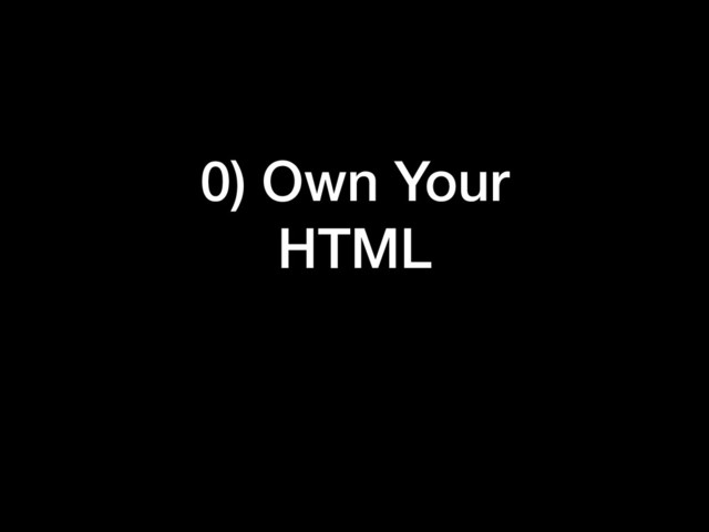 0) Own Your
HTML
