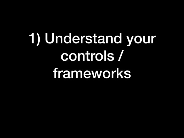 1) Understand your
controls /
frameworks
