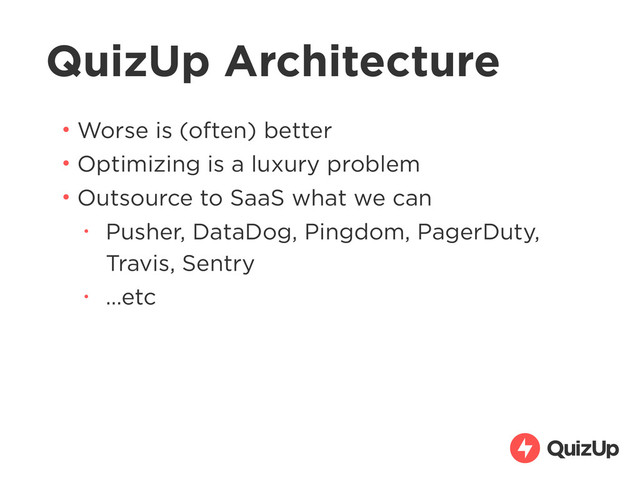 QuizUp Architecture
• Worse is (often) better
• Optimizing is a luxury problem
• Outsource to SaaS what we can
• Pusher, DataDog, Pingdom, PagerDuty,
Travis, Sentry
• …etc
