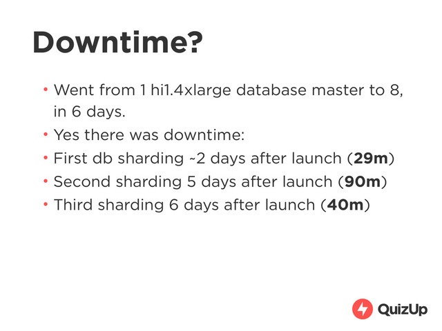 Downtime?
• Went from 1 hi1.4xlarge database master to 8,
in 6 days.
• Yes there was downtime:
• First db sharding ~2 days after launch (29m)
• Second sharding 5 days after launch (90m)
• Third sharding 6 days after launch (40m)
