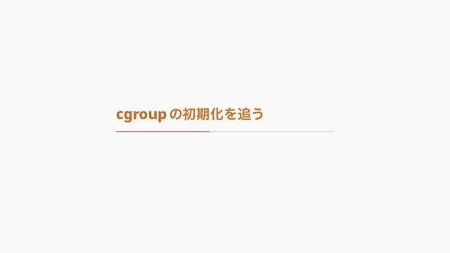 cgroup の初期化を追う
