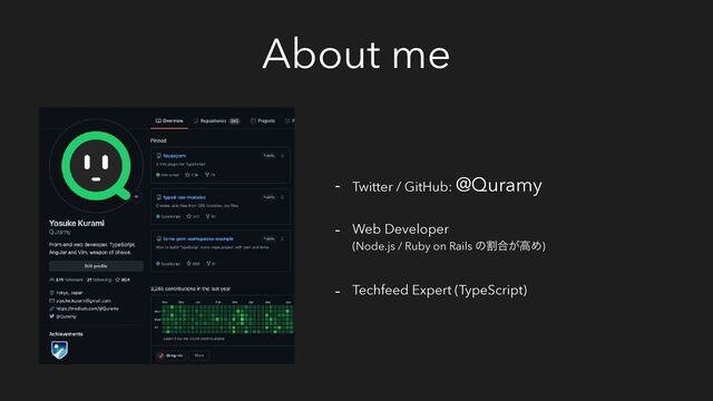 About me
- Twitter / GitHub: @Quramy
- Web Developer
(Node.js / Ruby on Rails ͷׂ߹͕ߴΊ)
- Techfeed Expert (TypeScript)
