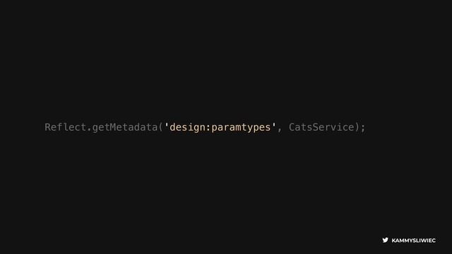 KAMMYSLIWIEC
Reflect.getMetadata('design:paramtypes', CatsService);
