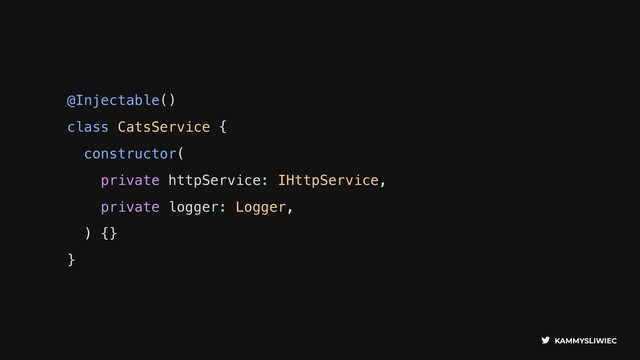 KAMMYSLIWIEC
@Injectable()
class CatsService {
constructor(
private httpService: IHttpService,
private logger: Logger,
) {}
}
