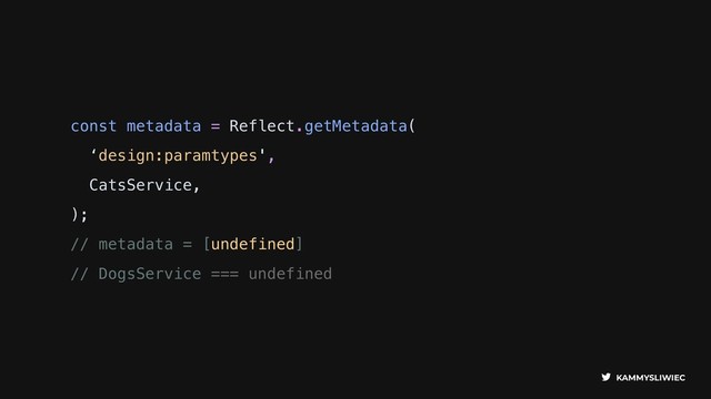 KAMMYSLIWIEC
const metadata = Reflect.getMetadata(
‘design:paramtypes',
CatsService,
);
// metadata = [undefined]
// DogsService === undefined

