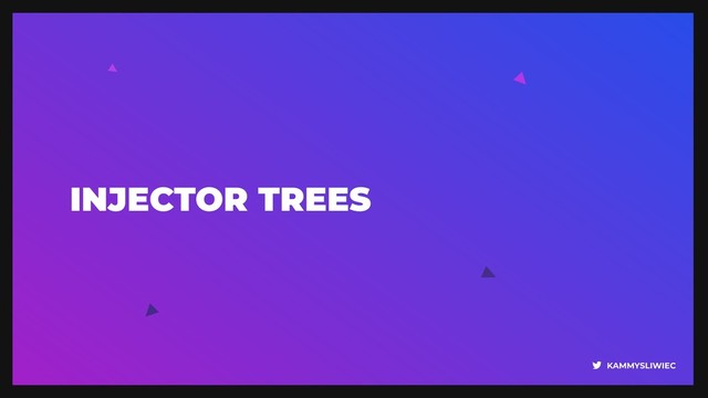 KAMMYSLIWIEC
INJECTOR TREES
