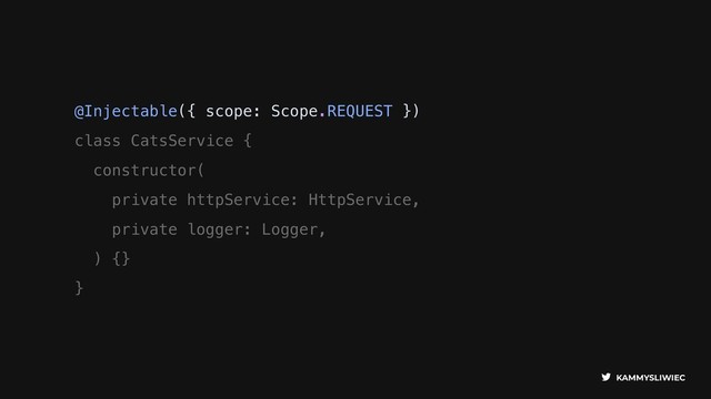 KAMMYSLIWIEC
@Injectable({ scope: Scope.REQUEST })
class CatsService {
constructor(
private httpService: HttpService,
private logger: Logger,
) {}
}
