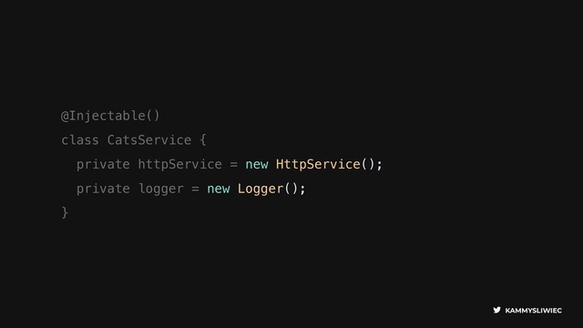 KAMMYSLIWIEC
@Injectable()
class CatsService {
private httpService = new HttpService();
private logger = new Logger();
}
