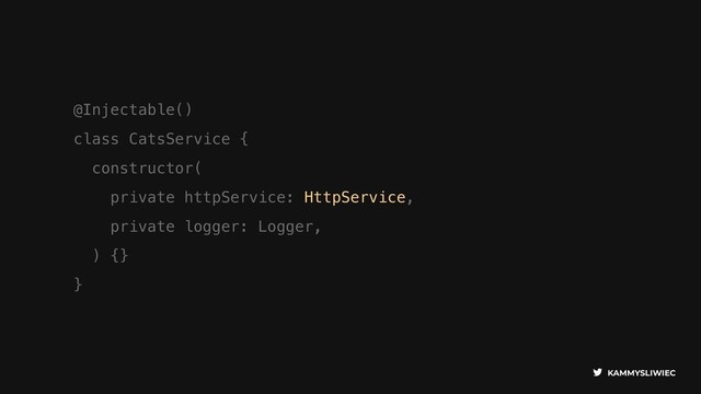 KAMMYSLIWIEC
@Injectable()
class CatsService {
constructor(
private httpService: HttpService,
private logger: Logger,
) {}
}
