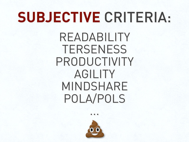 SUBJECTIVE CRITERIA:
READABILITY
TERSENESS
PRODUCTIVITY
AGILITY
MINDSHARE
POLA/POLS
...
