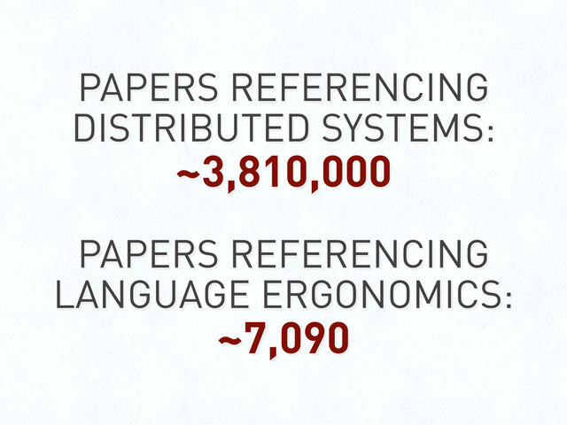 PAPERS REFERENCING
DISTRIBUTED SYSTEMS:
~3,810,000
PAPERS REFERENCING
LANGUAGE ERGONOMICS:
~7,090
