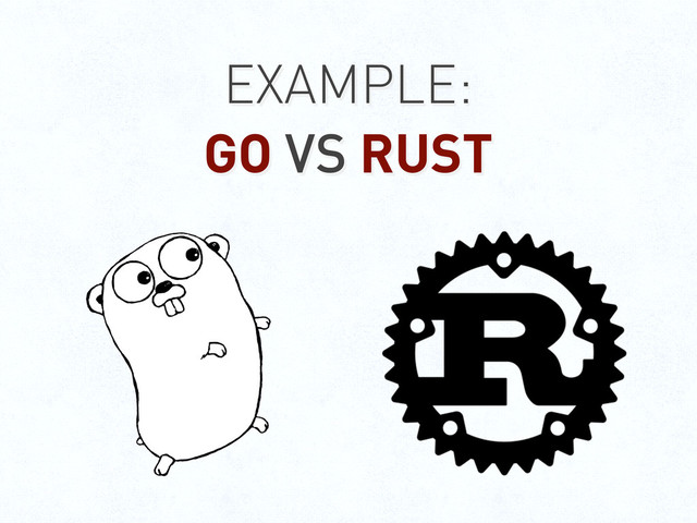EXAMPLE:
GO VS RUST

