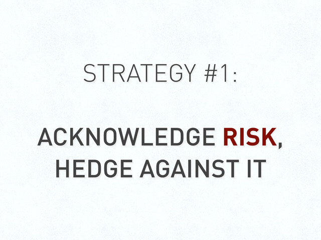 STRATEGY #1:
ACKNOWLEDGE RISK,
HEDGE AGAINST IT
