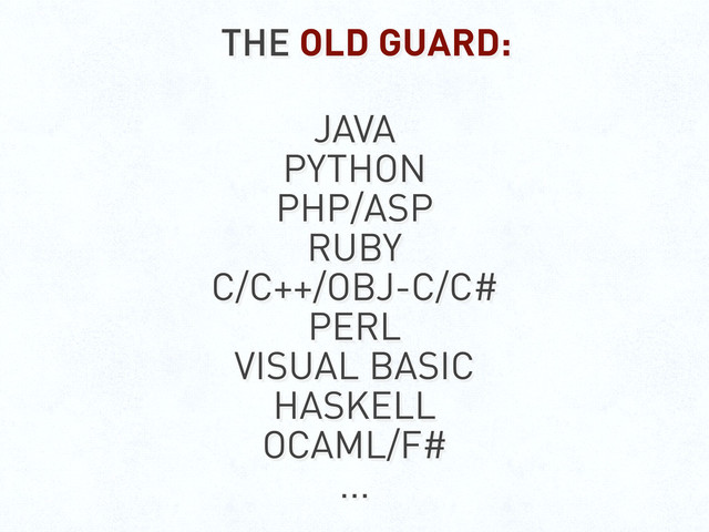 THE OLD GUARD:
JAVA
PYTHON
PHP/ASP
RUBY
C/C++/OBJ-C/C#
PERL
VISUAL BASIC
HASKELL
OCAML/F#
...
