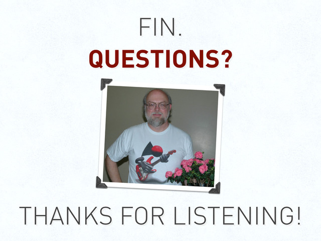 FIN.
QUESTIONS?
THANKS FOR LISTENING!
