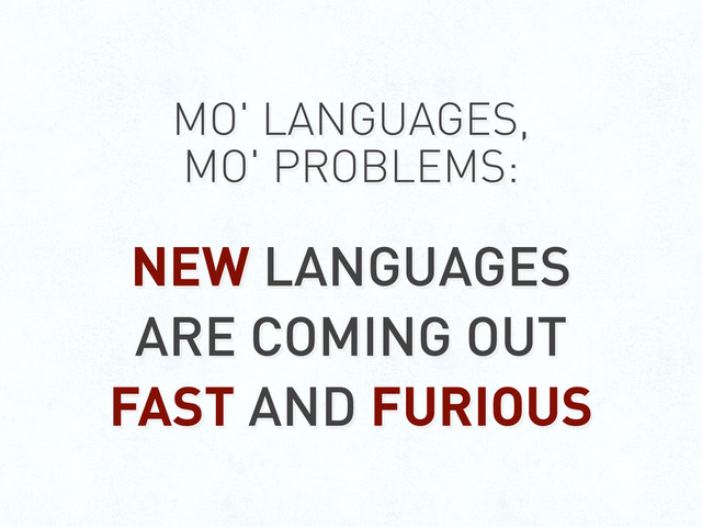 MO' LANGUAGES,
MO' PROBLEMS:
NEW LANGUAGES
ARE COMING OUT
FAST AND FURIOUS
