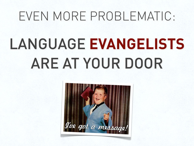 EVEN MORE PROBLEMATIC:
LANGUAGE EVANGELISTS
ARE AT YOUR DOOR
